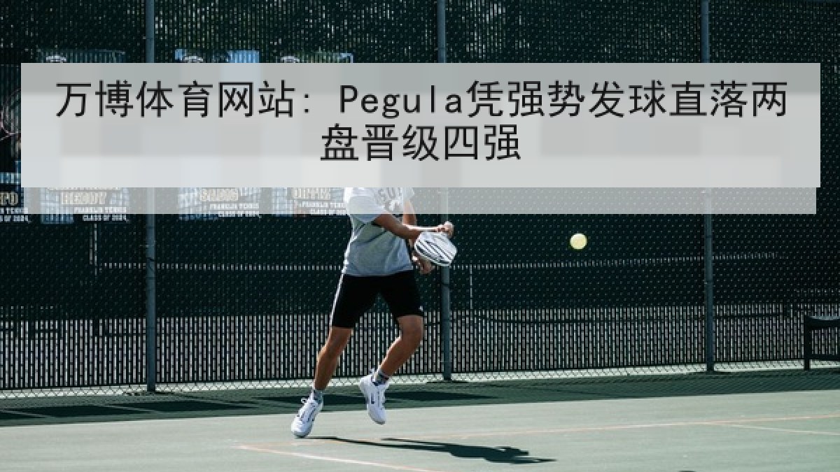 万博体育网站: Pegula凭强势发球直落两盘晋级四强 万博体育网站: Pegula凭强势发球直落两盘晋级四强
