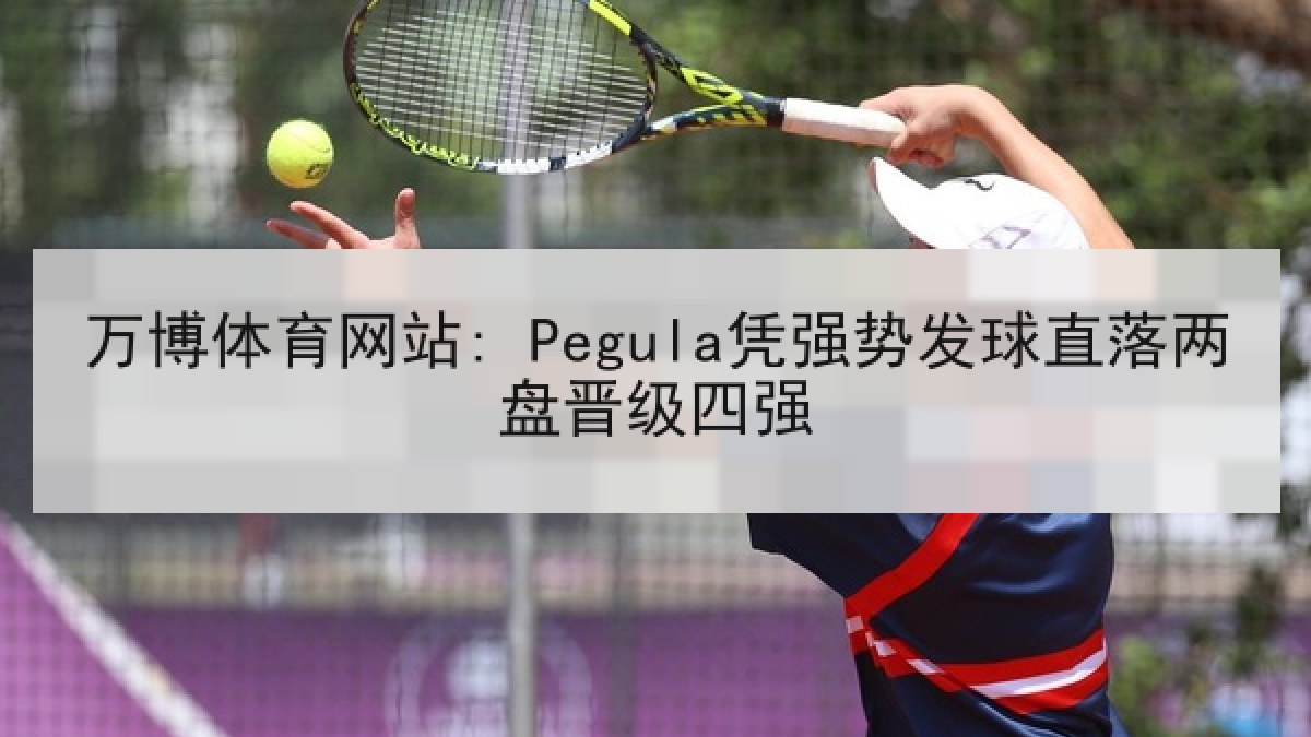 万博体育网站: Pegula凭强势发球直落两盘晋级四强 万博体育网站: Pegula凭强势发球直落两盘晋级四强