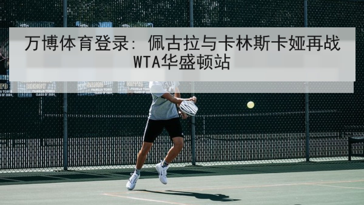 万博体育登录: 佩古拉与卡林斯卡娅再战WTA华盛顿站