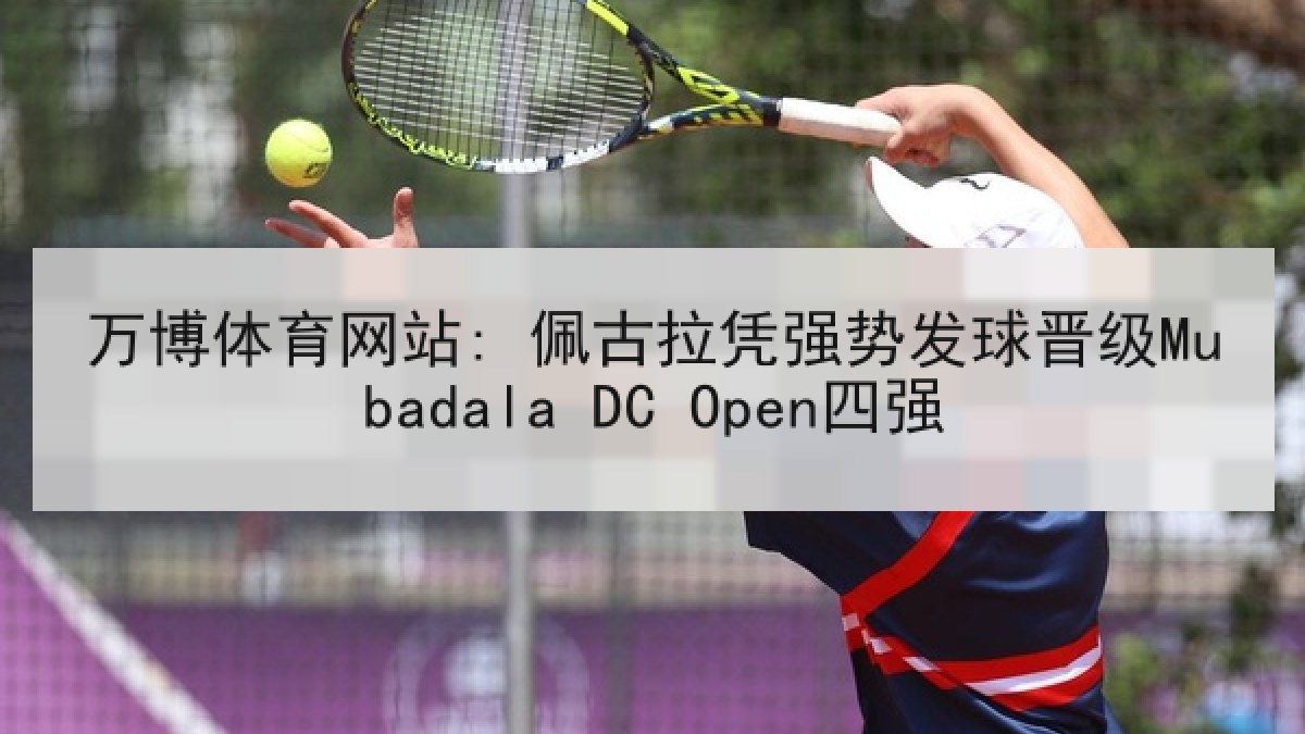 万博体育网站: 佩古拉凭强势发球晋级Mubadala DC Open四强 万博体育网站: 佩古拉凭强势发球晋级Mubadala DC Open四强