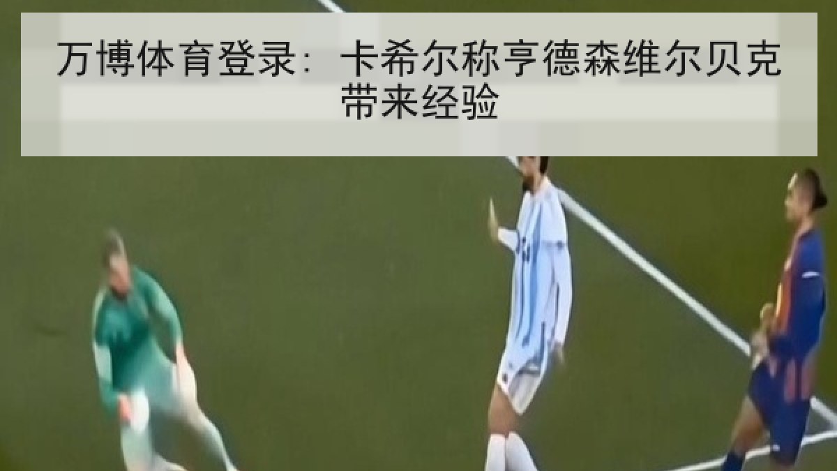 万博体育登录: 卡希尔称亨德森维尔贝克带来经验