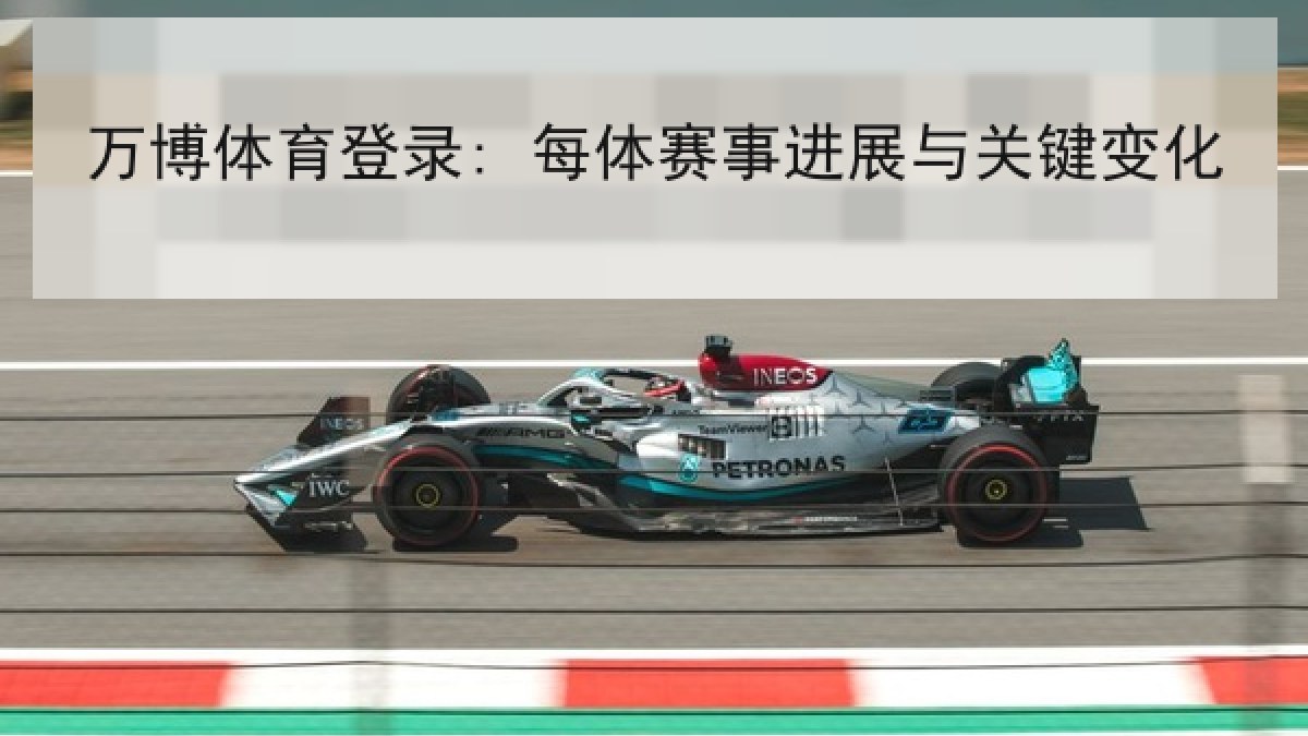 万博体育登录: 每体赛事进展与关键变化 万博体育登录: 每体赛事进展与关键变化