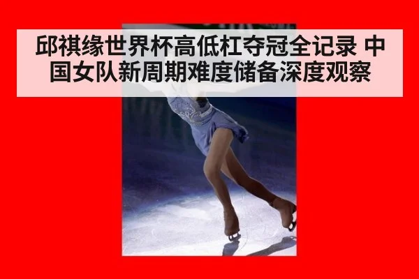 邱祺缘世界杯高低杠夺冠全记录 中国女队新周期难度储备深度观察