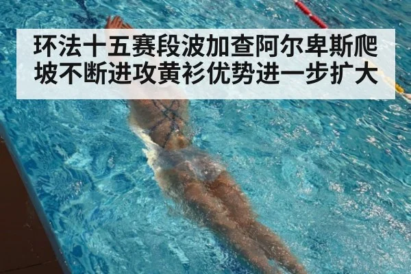 环法十五赛段波加查阿尔卑斯爬坡不断进攻黄衫优势进一步扩大